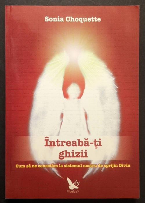 INTREABA-TI GHIZII &ndash; Sonia Choquette 264 pag Cum sa ne Conectam la Sistemul Nostru de Sprijin Divin Ghizii Spirituali 2009 Adevar Divin