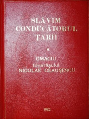 SLAVIM CONDUCATORUL TARII OMAGIU TOVARASULUI NICOLAE CEAUSESCU - *** foto