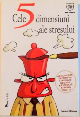 CELE 5 DIMENSIUNI ALE STRESULUI , ACTIONEAZA IMPOTRIVA STRESULUI NEGATIV, PASTREAZA STRESUL POZITIV de LAURENT ODDOUX , 2012 foto