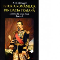 Istoria romanilor din Dacia Traiana. Volumul 7. Domnia lui Cuza Voda. Partea I - A. D. Xenopol
