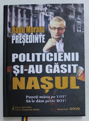 RADU MORARU PRESEDINTE - POLITICIENII SI - AU GASIT NASUL ! de MIHAI PALSU , 2019 foto