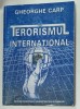 TERORISMUL INTERNATIONAL . ROLUL MINISTERULUI ...INETERNELOR IN PREVENIREA SI COMBATEREA ....de GHEORGHE CARP , 2005