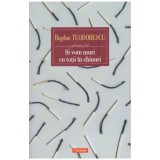 Bogdan Teodorescu - Si vom muri cu totii in chinuri - 128081