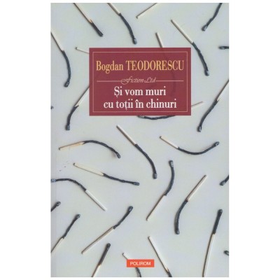Bogdan Teodorescu - Si vom muri cu totii in chinuri - 128081 foto