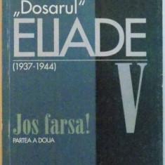 DOSARUL ELIADE (1936 - 1944) VOL. V, JOS FARSA PARTEA A DOUA de MIRCEA HANDOCA, 2001