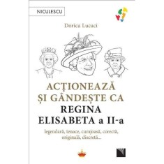 Actioneaza si gandeste ca Regina Elisabeta a II-a. legendara, tenace, curajoasa, corecta, originala, discreta - Dorica Lucaci