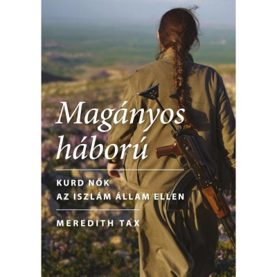 Mag&amp;aacute;nyos h&amp;aacute;bor&amp;uacute; - Kurd nők az Iszl&amp;aacute;m &amp;Aacute;llam ellen - Meredith Tax foto