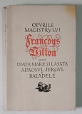 OPURILE MAGISTRULUI FRANCOYS VILLON ADICA DIATA MARE SI LASATA , ADAOSUL , JERGUL SI BALADELE , traducere de ROMULUS VULPESCU , 1958 *DEDICATIE