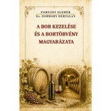 A bor kezel&eacute;se &eacute;s a bort&ouml;rv&eacute;ny magyar&aacute;zata - Forn&aacute;dy Elem&eacute;r