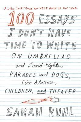 100 Essays I Don&amp;#039;t Have Time to Write: On Umbrellas and Sword Fights, Parades and Dogs, Fire Alarms, Children, and Theater foto