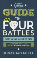 The Guy&#039;s Guide to Four Battles Every Young Man Must Face: A Manual to Overcoming Life&#039;s Common Distractions
