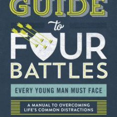 The Guy's Guide to Four Battles Every Young Man Must Face: A Manual to Overcoming Life's Common Distractions