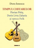 Timpul chitarelor. Florian Pittis, Dorin Liviu Zaharia si epoca Folk - Doru Ionescu