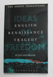 ENGLISH RENAISSANCE TRAGEDY - IDEAS OF FREEDOM by PETER HOLBROOK , 2015