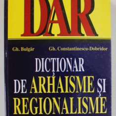 DICTIONAR DE ARHAISME SI REGIONALISME de GH. BULGAR si GH. CONSTANTINESCU - DOBRIDOR , 2000 , DEDICATIE *