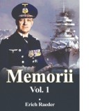 Erich Raeder. Memorii volumul 1 - Erich Raeder