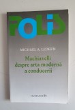 MICHAEL A. LEDEEN - MACHIAVELLI DESPRE ARTA MODERNA A CONDUCERII, Humanitas