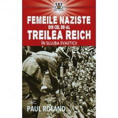 Femeile naziste din cel de-al Treilea Reich. In slujba Svasticii - Paul Roland