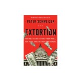 Extortion: How Politicians Extract Your Money, Buy Votes, and Line Their Own Pockets