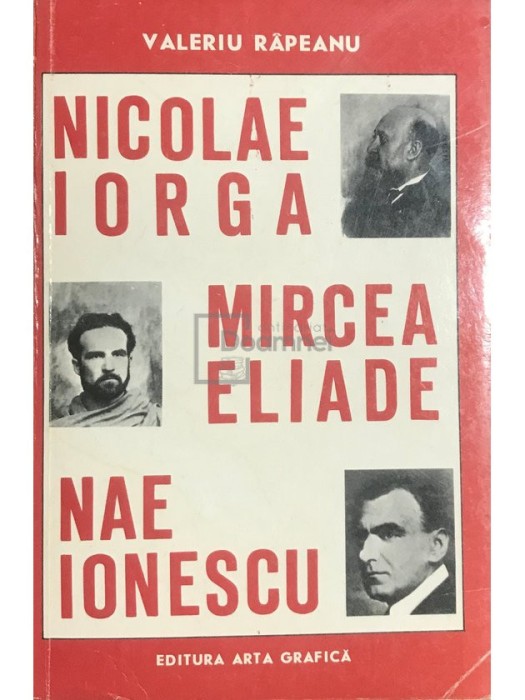 Valeriu Rapeanu - Nicolae Iorga, Mircea Eliade, Nae Ionescu (Editia: 1993)