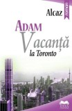 Cumpara ieftin Adam. Vacanta la Toronto/Alcaz