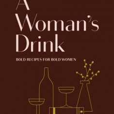 A Woman's Drink: The Ultimate Bar Book for Ladies