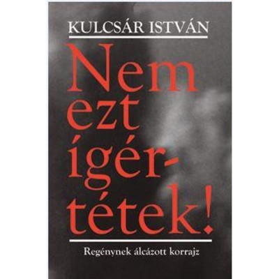 Nem ezt &amp;iacute;g&amp;eacute;rt&amp;eacute;tek! - Reg&amp;eacute;nynek &amp;aacute;lc&amp;aacute;zott korrajz - Kulcs&amp;aacute;r Istv&amp;aacute;n foto
