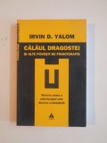 CALAUL DRAGOSTEI SI ALTE POVESTI DE PSIHOTERAPIE. MATERIA PRIMA A PSIHOTERAPIEI ESTE DUREREA EXISTENTIALA de IRVIN D. YALOM 2008