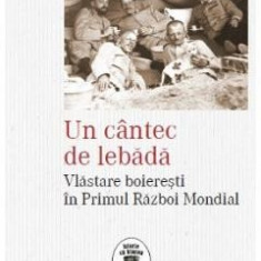 Un cantec de lebada. Vlastare boieresti in Primul Razboi Mondial - Filip-Lucian Iorga