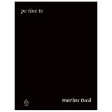 Cumpara ieftin Pe tine te, Marius Tuca