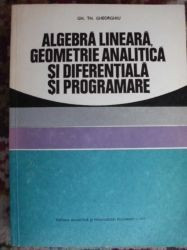 Algebra lineara ,geometrie analitica si diferentiala si programare-Gh.Th.Gheorghiu foto