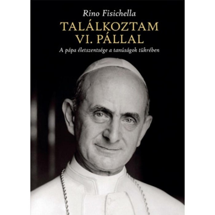 Tal&aacute;lkoztam VI. P&aacute;llal - A p&aacute;pa &eacute;letszents&eacute;ge a tan&uacute;s&aacute;gok t&uuml;kr&eacute;ben - Rino Fisichella