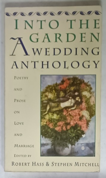 INTO THE GARDEN , A WEDDING ANTHOLOGY , POETRY AND PROSE ON LOVE AND MARIAGGE edited by ROBERT HASS and STEPHEN MITCHELL , 1993