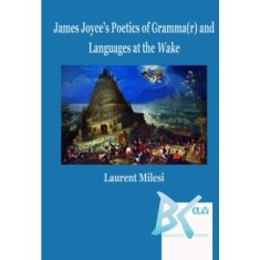 James Joyce&#039;s Poetics of Gramma(r) and Languages at the Wake - Laurent Milesi