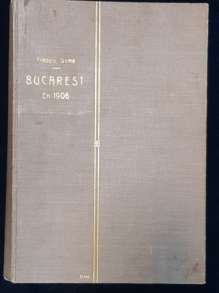 BUCAREST EN 1906, FREDERIC DAME, BUCURESTI 1907 | arhiva Okazii.ro