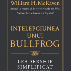Intelepciunea unui Bullfrog. Leadership simplificat (dar nu usor) – William H. McRaven