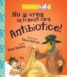 Cumpara ieftin Nu ai vrea sa traiesti fara antibiotice!/Anne Rooney