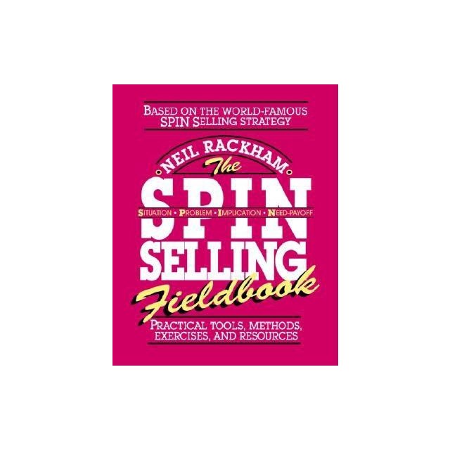 The S.P.I.N. Selling Fieldbook: Practical Tools, Methods, Exercises and Resources