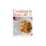 Cooking in Real Life: Delicious &amp; Doable Recipes for Every Day (a Cookbook)