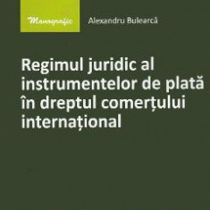 Regimul juridic al instrumentelor de plata in dreptul comertului international - Alexandru Bulearca