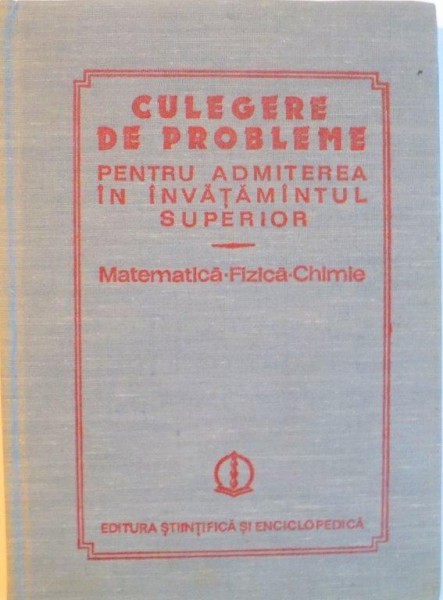 CULEGERE DE PROBLEME PENTRU ADMITEREA IN INVATAMANTUL SUPERIOR, MATEMATICA - FIZICA - CHIMIE de OCTAVIAN STANASILA, ION M. POPESCU, FELICIA CORNEA, 19