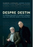 Despre destin. Un dialog (teoretic si confesiv) despre cea mai dificila tema a muritorilor - Andrei Plesu, Gabriel Liiceanu