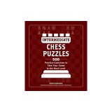 Intermediate Chess Puzzles: 500 Practice Exercises to Take Your Game to the Next Level