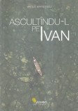 Carte Vintila Mihailescu - Ascultandu-l pe Ivan, 169 pagini, brosata, editie 2015, Dimensiuni 13 x 20 cm