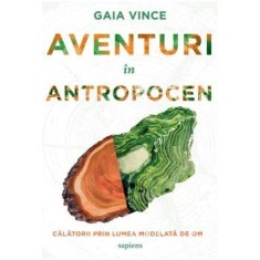 Aventuri in Antropocen - Gaia Vince