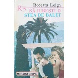 SA IUBESTI O STEA DE BALET-ROBERTA LEIGH-219382