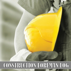 Construction Foreman Log: Amazing Gift Idea for Foremen, Construction Site Managers Tracker to Record Workforce, Tasks, Schedules, Construction