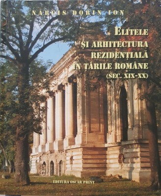 Narcis Dorin Ion, Elitele si Arhitectura Rezidentiala in Tarile Romane (Sec. XIX-XX), Ed. Oscar Print, 2011 (carte rara) foto