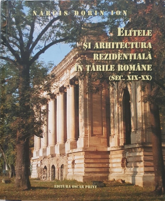 Narcis Dorin Ion, Elitele si Arhitectura Rezidentiala in Tarile Romane (Sec. XIX-XX), Ed. Oscar Print, 2011 (carte rara)