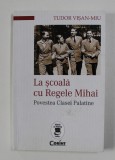 LA SCOALA CU REGELE MIHAI - POVESTEA CASEI PALATINE de TUDOR VISAN - MIU , 2016 , DEDICATIE*